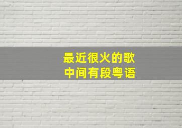 最近很火的歌 中间有段粤语